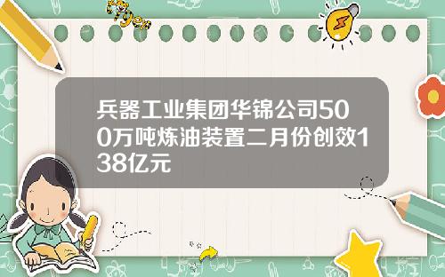 兵器工业集团华锦公司500万吨炼油装置二月份创效138亿元