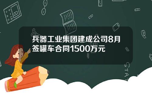 兵器工业集团建成公司8月签罐车合同1500万元