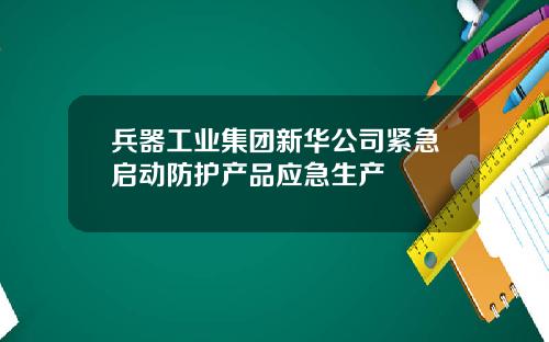 兵器工业集团新华公司紧急启动防护产品应急生产