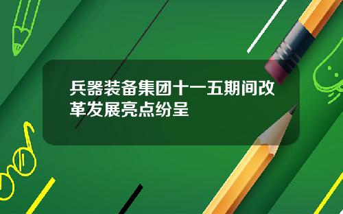 兵器装备集团十一五期间改革发展亮点纷呈