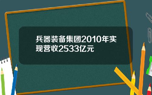 兵器装备集团2010年实现营收2533亿元