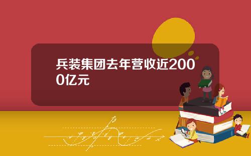 兵装集团去年营收近2000亿元