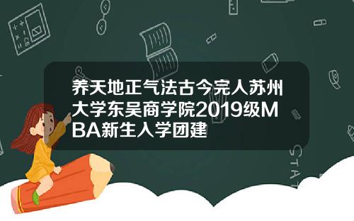 养天地正气法古今完人苏州大学东吴商学院2019级MBA新生入学团建