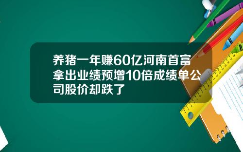 养猪一年赚60亿河南首富拿出业绩预增10倍成绩单公司股价却跌了