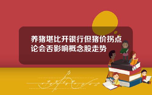 养猪堪比开银行但猪价拐点论会否影响概念股走势