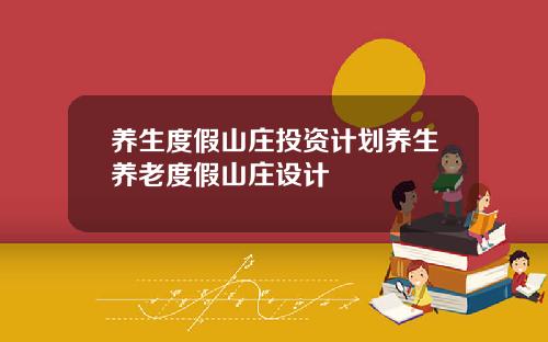 养生度假山庄投资计划养生养老度假山庄设计