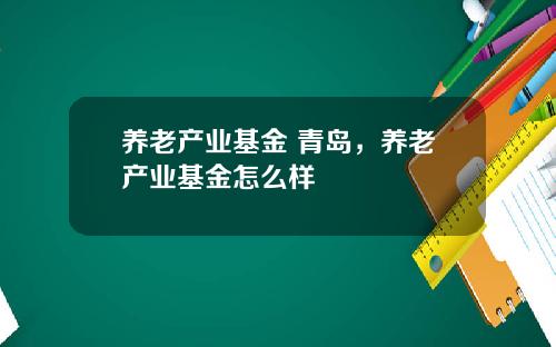 养老产业基金 青岛,养老产业基金怎么样
