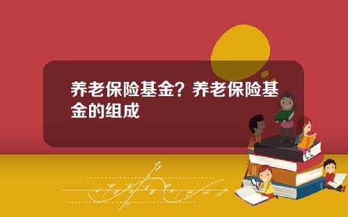 养老保险基金?养老保险基金的组成