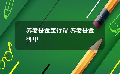 养老基金宝行帮 养老基金app