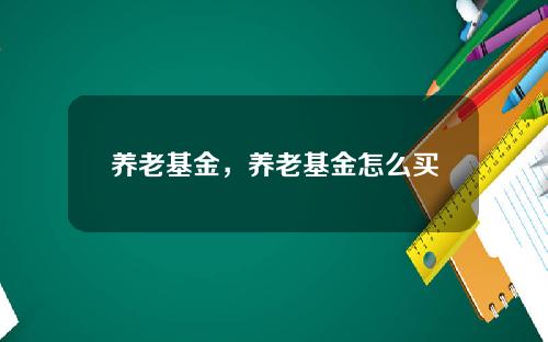 养老基金,养老基金怎么买