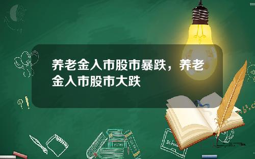 养老金入市股市暴跌,养老金入市股市大跌