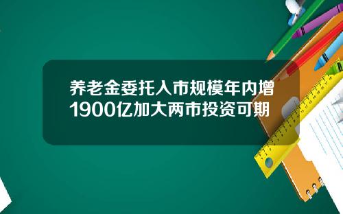 养老金委托入市规模年内增1900亿加大两市投资可期