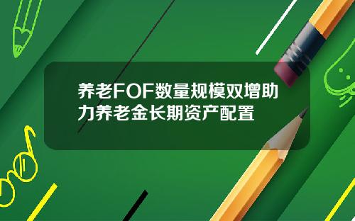 养老FOF数量规模双增助力养老金长期资产配置