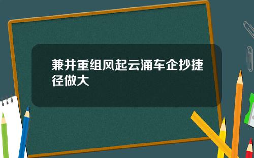兼并重组风起云涌车企抄捷径做大
