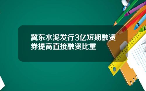 冀东水泥发行3亿短期融资券提高直接融资比重