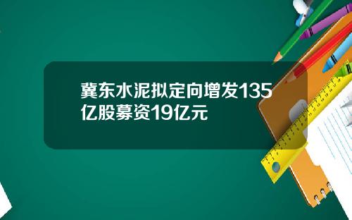 冀东水泥拟定向增发135亿股募资19亿元