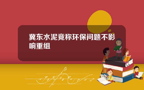 冀东水泥竟称环保问题不影响重组