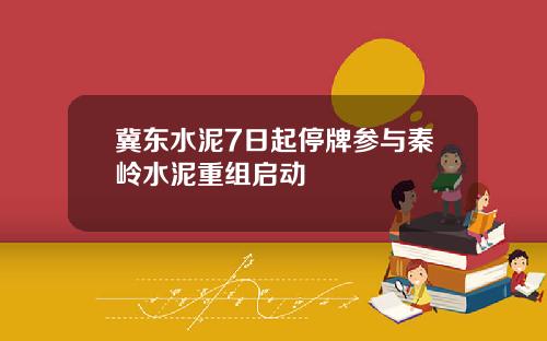 冀东水泥7日起停牌参与秦岭水泥重组启动