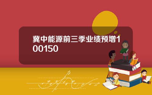 冀中能源前三季业绩预增100150