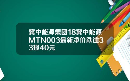 冀中能源集团18冀中能源MTN003最新净价跌逾33报40元