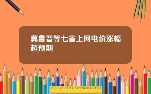 冀鲁晋等七省上网电价涨幅超预期