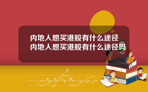 内地人想买港股有什么途径内地人想买港股有什么途径吗