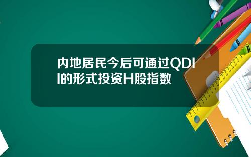 内地居民今后可通过QDII的形式投资H股指数