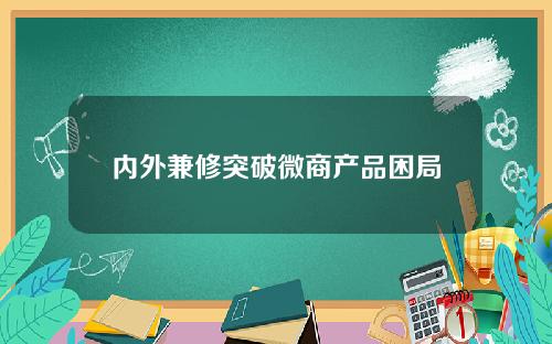 内外兼修突破微商产品困局