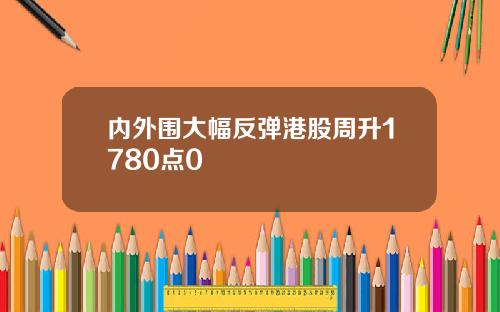 内外围大幅反弹港股周升1780点0