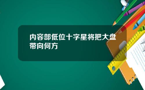 内容部低位十字星将把大盘带向何方