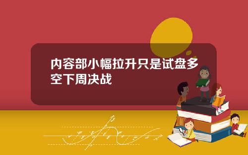 内容部小幅拉升只是试盘多空下周决战