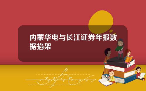 内蒙华电与长江证券年报数据掐架