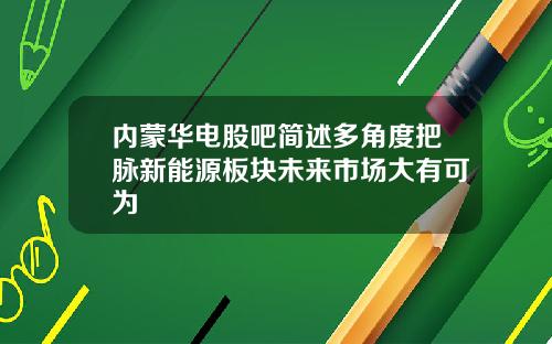 内蒙华电股吧简述多角度把脉新能源板块未来市场大有可为
