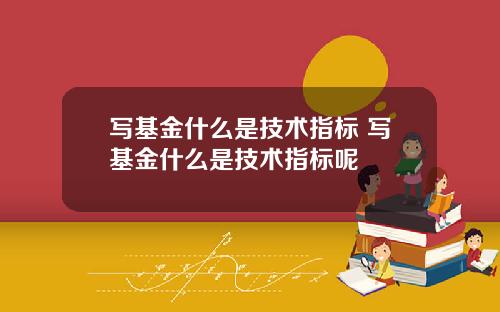 写基金什么是技术指标 写基金什么是技术指标呢