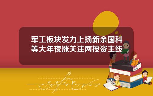 军工板块发力上扬新余国科等大年夜涨关注两投资主线