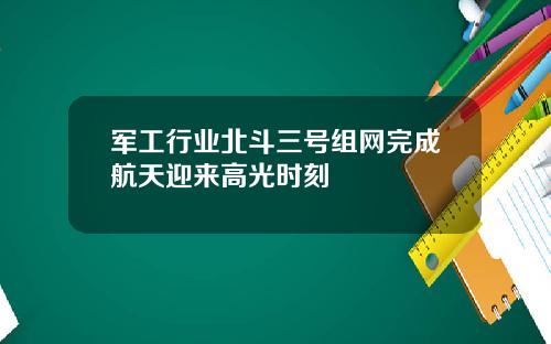 军工行业北斗三号组网完成航天迎来高光时刻