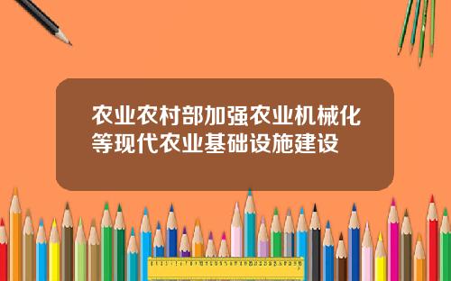 农业农村部加强农业机械化等现代农业基础设施建设