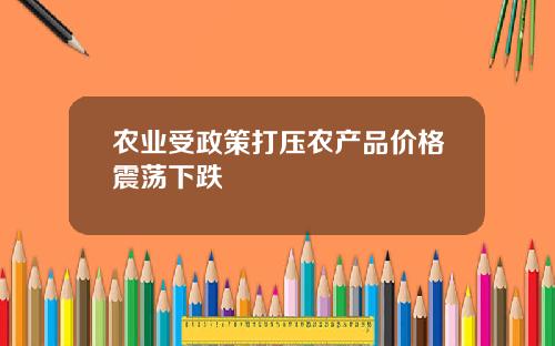 农业受政策打压农产品价格震荡下跌