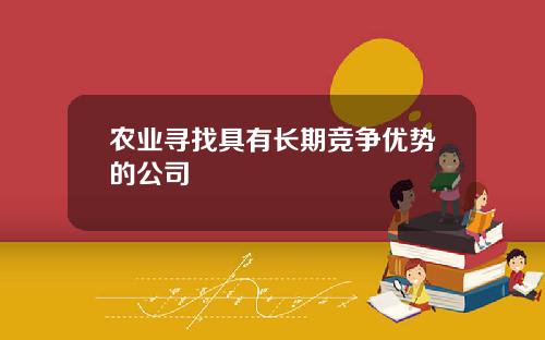 农业寻找具有长期竞争优势的公司