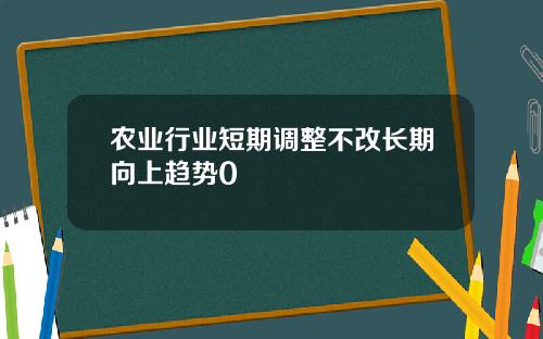 农业行业短期调整不改长期向上趋势0