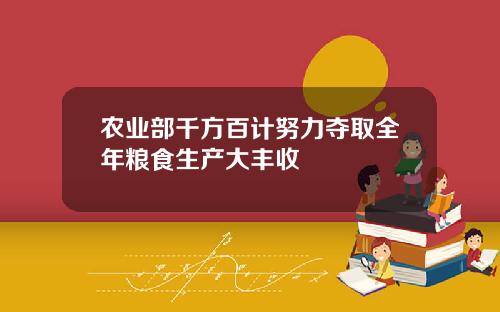 农业部千方百计努力夺取全年粮食生产大丰收