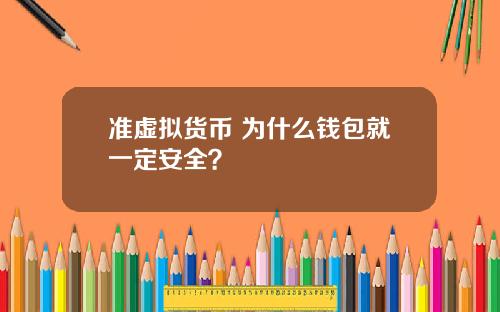 准虚拟货币 为什么钱包就一定安全？