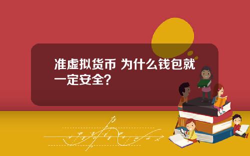准虚拟货币 为什么钱包就一定安全?