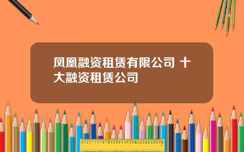 凤凰融资租赁有限公司 十大融资租赁公司