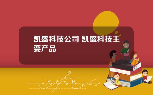 凯盛科技公司 凯盛科技主要产品