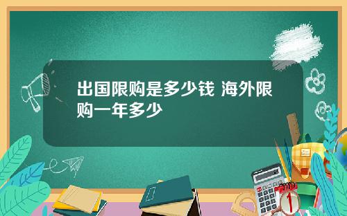 出国限购是多少钱 海外限购一年多少