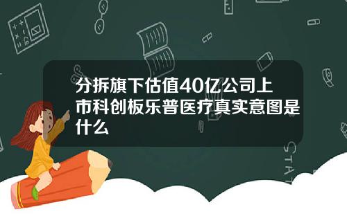 分拆旗下估值40亿公司上市科创板乐普医疗真实意图是什么