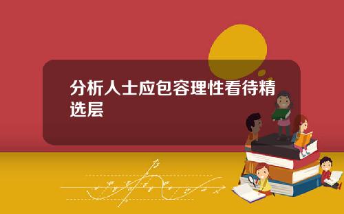 分析人士应包容理性看待精选层