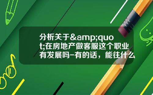 分析关于&quot;在房地产做客服这个职业有发展吗-有的话，能往什么方向发展-谢谢？&quot;的解释_1