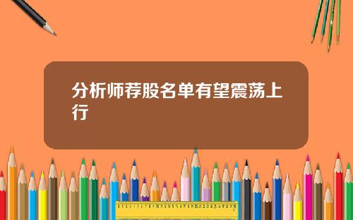 分析师荐股名单有望震荡上行